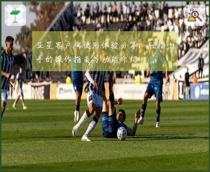 亚星客户端使用体验分享：轻松上手的操作指南与功能介绍