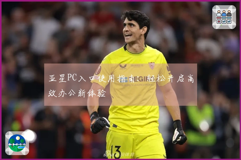 亚星PC入口使用指南：轻松开启高效办公新体验