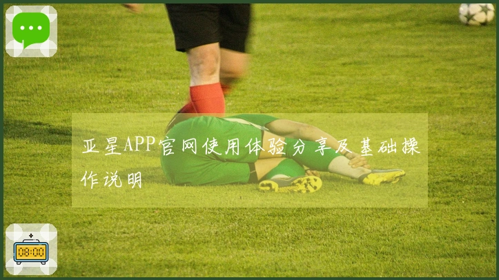 亚星APP官网使用体验分享及基础操作说明